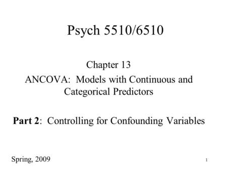 1 Psych 5510/6510 Chapter 13 ANCOVA: Models with Continuous and Categorical Predictors Part 2: Controlling for Confounding Variables Spring, 2009.