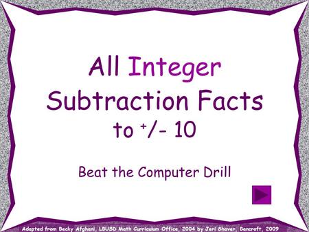 Adapted from Becky Afghani, LBUSD Math Curriculum Office, 2004 by Jeri Shaver, Bancroft, 2009 Beat the Computer Drill All Integer Subtraction Facts to.