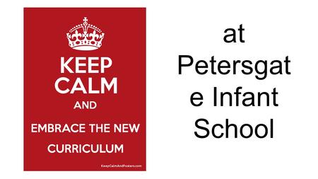 At Petersgat e Infant School. Why a new curriculum? *Michael Gove was appointed Education Minister He studied curriculums and outcomes for children from.