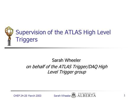 CHEP 24-28 March 2003 Sarah Wheeler 1 Supervision of the ATLAS High Level Triggers Sarah Wheeler on behalf of the ATLAS Trigger/DAQ High Level Trigger.