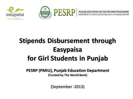 Stipends Disbursement through Easypaisa for Girl Students in Punjab PESRP (PMIU), Punjab Education Department (Funded by The World Bank) (September -2013)