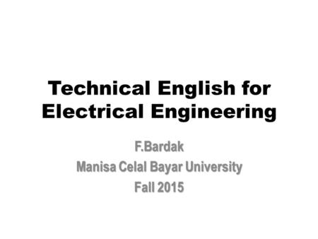 Technical English for Electrical Engineering F.Bardak Manisa Celal Bayar University Fall 2015.