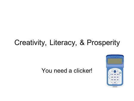 Creativity, Literacy, & Prosperity You need a clicker!