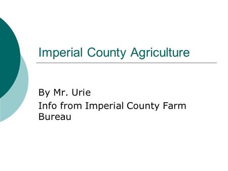 Imperial County Agriculture By Mr. Urie Info from Imperial County Farm Bureau.