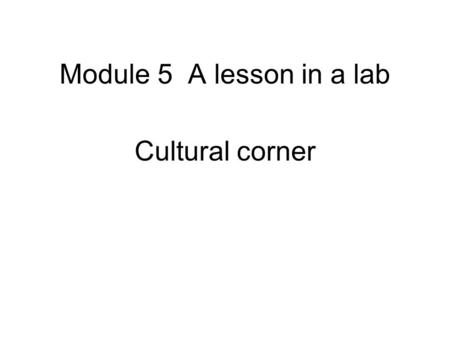 Module 5 A lesson in a lab Cultural corner. Mark Kendon is a Canadian student at Senior High school. Read his description of science teaching in his school.