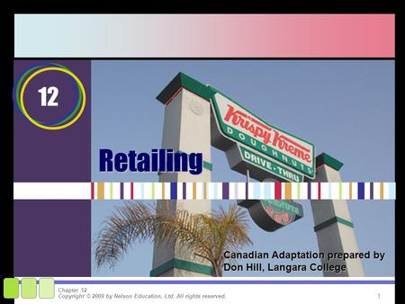 1 Copyright © 2009 by Nelson Education, Ltd. All rights reserved. Chapter 12Retailing 12 Canadian Adaptation prepared by Don Hill, Langara College.