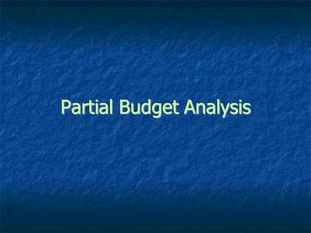 Partial Budget Analysis. is a tool to analyze incremental business changes such as buying additional machinery or equipment or buying land.