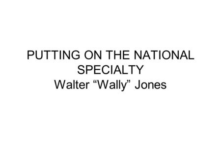 PUTTING ON THE NATIONAL SPECIALTY Walter “Wally” Jones.