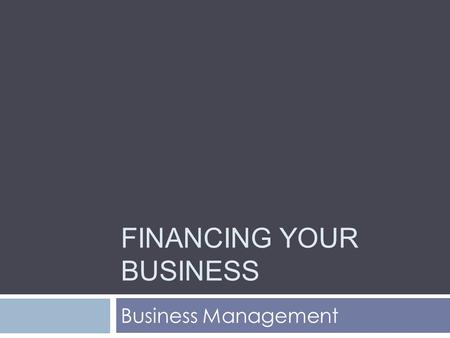 FINANCING YOUR BUSINESS Business Management. Today’s Lesson We will explore differences among various sources of capital.  What are the two methods for.