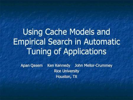 Using Cache Models and Empirical Search in Automatic Tuning of Applications Apan Qasem Ken Kennedy John Mellor-Crummey Rice University Houston, TX Apan.