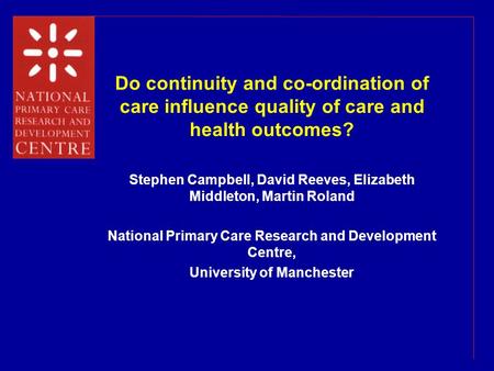 Do continuity and co-ordination of care influence quality of care and health outcomes? Stephen Campbell, David Reeves, Elizabeth Middleton, Martin Roland.