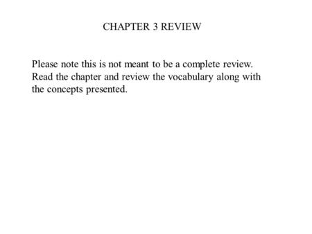 CHAPTER 3 REVIEW Please note this is not meant to be a complete review. Read the chapter and review the vocabulary along with the concepts presented.