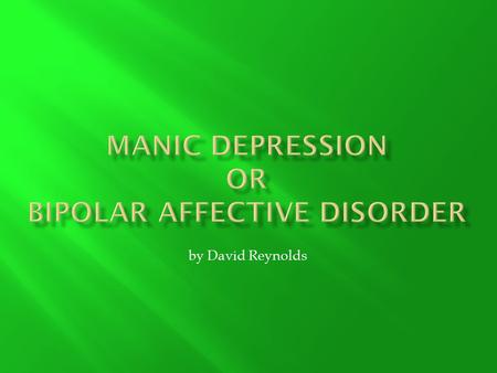 By David Reynolds. µ Manic Depression, also known as Bipolar Affective Disorder, is a psychological condition, famous for wide mood shifts µ These moods.