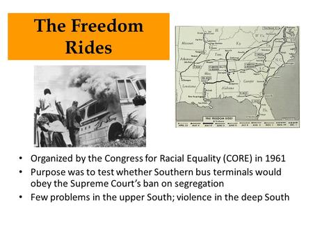 Organized by the Congress for Racial Equality (CORE) in 1961 Purpose was to test whether Southern bus terminals would obey the Supreme Court’s ban on segregation.