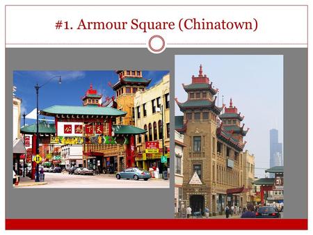 #1. Armour Square (Chinatown). Why? Easy to get to—take Red Line to Chinatown stop Lots of great food Interesting buildings and shopping for all kinds.