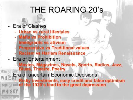 THE ROARING 20’s -Era of Clashes -Urban vs rural lifestyles -Mafia vs Prohibition -Immigrants vs ativism -Progressive vs Traditional values -Racism vs.