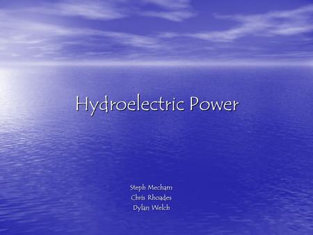 Hydroelectric Power Steph Mecham Chris Rhoades Dylan Welch.