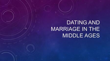 DATING AND MARRIAGE IN THE MIDDLE AGES. COURTLY LOVE Attraction to the lady, usually via eyes/glance Worship of the lady from afar Declaration of passionate.