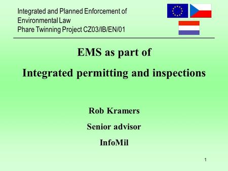 Integrated and Planned Enforcement of Environmental Law Phare Twinning Project CZ03/IB/EN/01 1 EMS as part of Integrated permitting and inspections Rob.