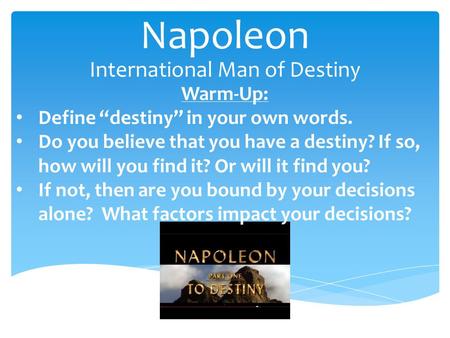 Napoleon International Man of Destiny Warm-Up: Define “destiny” in your own words. Do you believe that you have a destiny? If so, how will you find it?