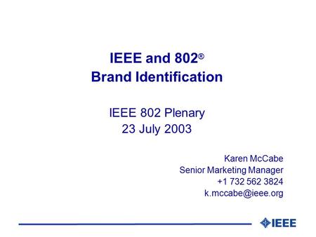 IEEE and 802 ® Brand Identification IEEE 802 Plenary 23 July 2003 Karen McCabe Senior Marketing Manager +1 732 562 3824