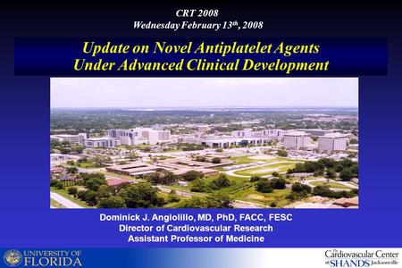 Dominick J. Angiolillo, MD, PhD, FACC, FESC Director of Cardiovascular Research Assistant Professor of Medicine Update on Novel Antiplatelet Agents Under.