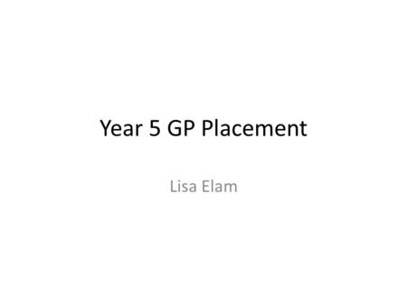 Year 5 GP Placement Lisa Elam. What Makes a Good Placement? Introduction – need to identify learning needs of student as these are often very specific.