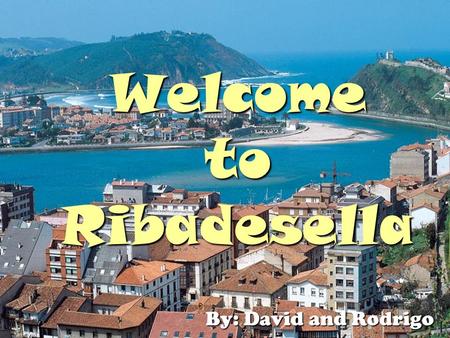 Welcome to Ribadesella By: David and Rodrigo By: David and Rodrigo.