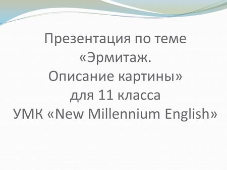 Презентация по теме «Эрмитаж. Описание картины» для 11 класса УМК «New Millennium English»