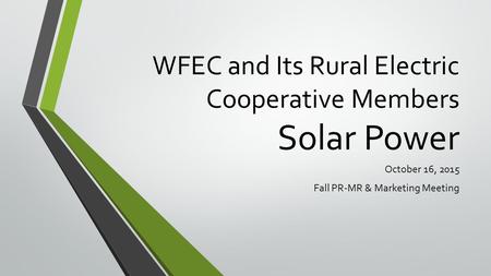 WFEC and Its Rural Electric Cooperative Members Solar Power October 16, 2015 Fall PR-MR & Marketing Meeting.