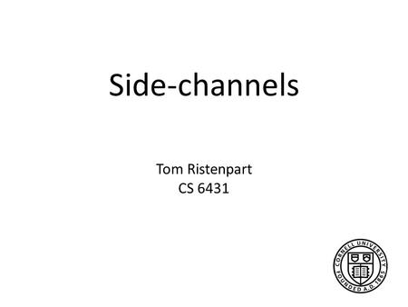 Side-channels Tom Ristenpart CS 6431. Pick target(s) Choose launch parameters for malicious VMs Each VM checks for co-residence Frequently achieve advantageous.