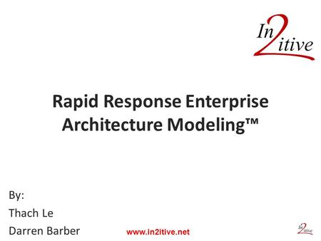 Rapid Response Enterprise Architecture Modeling™ By: Thach Le Darren Barber www.in2itive.net.