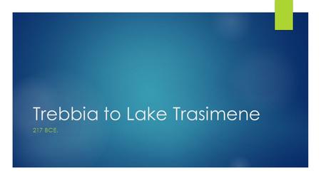 Trebbia to Lake Trasimene 217 BCE.. After Trebbia  After his victory at Trebbia Hannibal and his men start to run out of food.  The local towns hate.