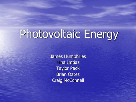 Photovoltaic Energy James Humphries Hina Imtiaz Taylor Pack Brian Oates Craig McConnell.