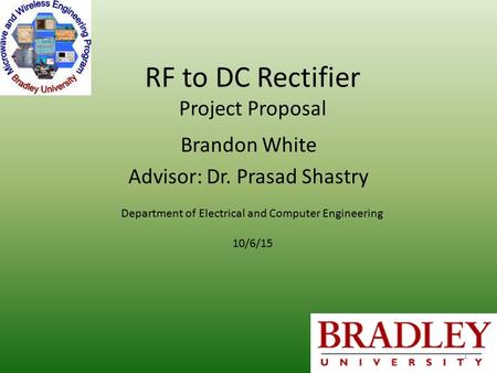 RF to DC Rectifier Project Proposal Brandon White Advisor: Dr. Prasad Shastry Department of Electrical and Computer Engineering 10/6/15 1.