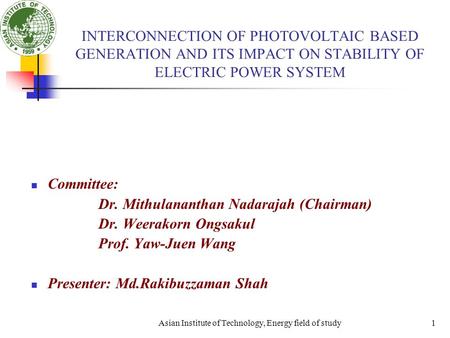 Asian Institute of Technology, Energy field of study1 INTERCONNECTION OF PHOTOVOLTAIC BASED GENERATION AND ITS IMPACT ON STABILITY OF ELECTRIC POWER SYSTEM.