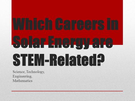 Which Careers inSolar Energy areSTEM-Related? Which Careers in Solar Energy are STEM-Related? Science, Technology, Engineering, Mathematics.