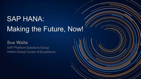 SAP HANA: Making the Future, Now! Sue Waite