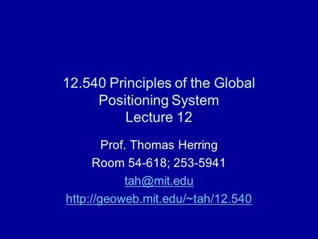 12.540 Principles of the Global Positioning System Lecture 12 Prof. Thomas Herring Room 54-618; 253-5941