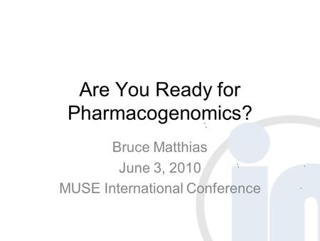 Are You Ready for Pharmacogenomics? Bruce Matthias June 3, 2010 MUSE International Conference.