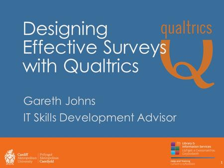 Designing Effective Surveys with Qualtrics Gareth Johns IT Skills Development Advisor 1.