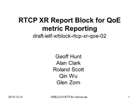 2015-12-14XRBLOCK IETF 84 Vancouver RTCP XR Report Block for QoE metric Reporting draft-ietf-xrblock-rtcp-xr-qoe-02 Geoff Hunt Alan Clark Roland Scott.