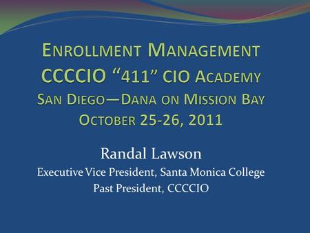 Randal Lawson Executive Vice President, Santa Monica College Past President, CCCCIO.