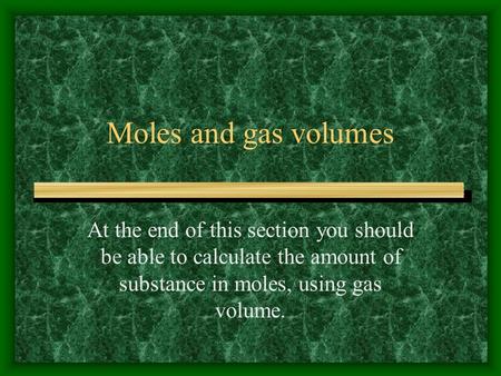 Moles and gas volumes At the end of this section you should be able to calculate the amount of substance in moles, using gas volume.