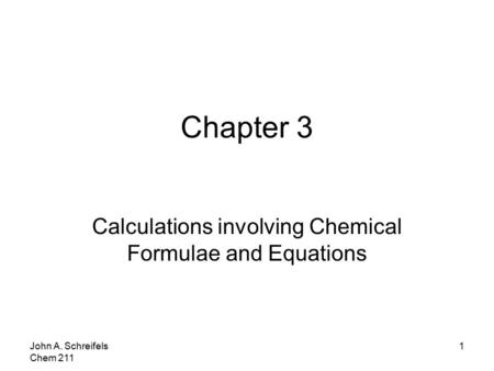 John A. Schreifels Chem 211 1 Chapter 3 Calculations involving Chemical Formulae and Equations.