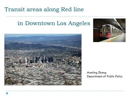 Transit areas along Red line in Downtown Los Angeles Manling Zhang Department of Public Policy.