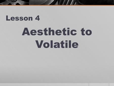 Lesson 4 Aesthetic to Volatile. AESTHETIC Noun or adjective relating or pertaining to art or beauty The aesthetics of the room wer e appealing to me.