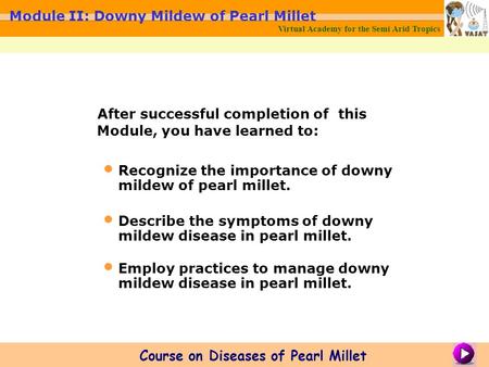 After successful completion of this Module, you have learned to: Recognize the importance of downy mildew of pearl millet. Describe the symptoms of downy.