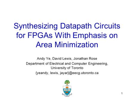 1 Synthesizing Datapath Circuits for FPGAs With Emphasis on Area Minimization Andy Ye, David Lewis, Jonathan Rose Department of Electrical and Computer.