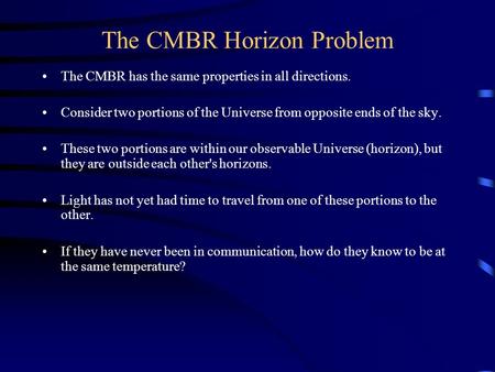 The CMBR Horizon Problem The CMBR has the same properties in all directions. Consider two portions of the Universe from opposite ends of the sky. These.